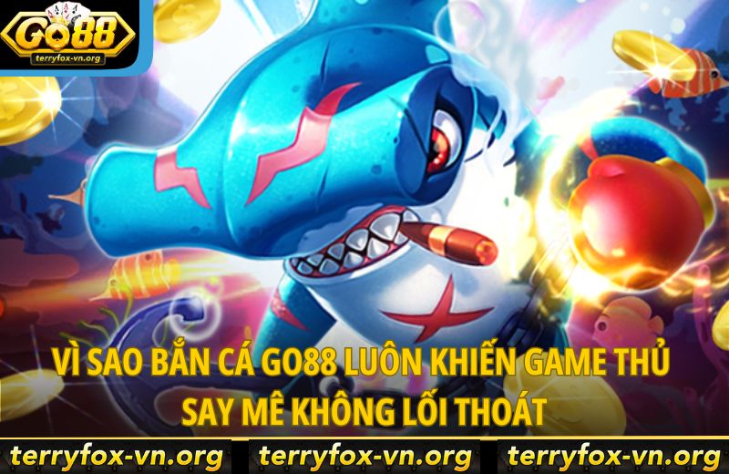 vi-sao-ban-ca-go88-luon-khien-game-thu-say-me-khong-loi-thoat